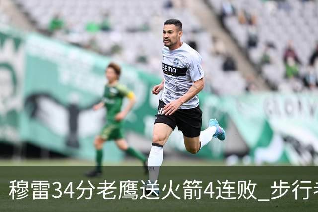 穆雷34分老鹰送火箭4连败 步行者力克尼克斯
